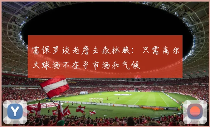富保罗谈老詹去森林狼：只需高尔夫球场不在乎市场和气候