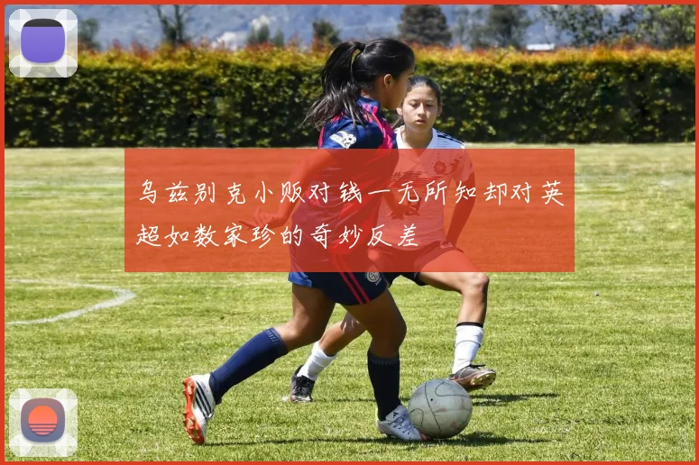 乌兹别克小贩对钱一无所知却对英超如数家珍的奇妙反差