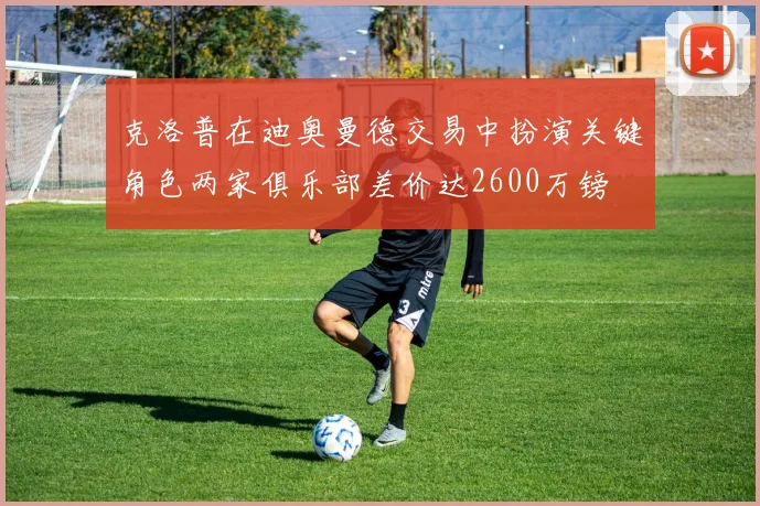 克洛普在迪奥曼德交易中扮演关键角色两家俱乐部差价达2600万镑