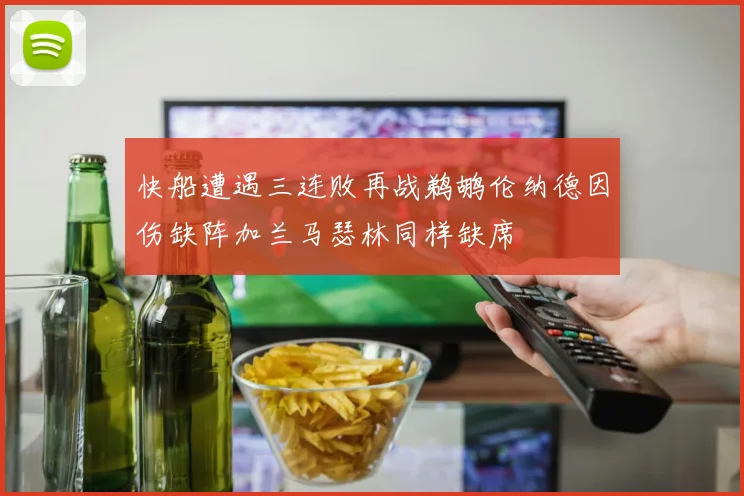 快船遭遇三连败再战鹈鹕伦纳德因伤缺阵加兰马瑟林同样缺席