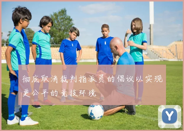 彻底取消裁判指派员的倡议以实现更公平的竞技环境