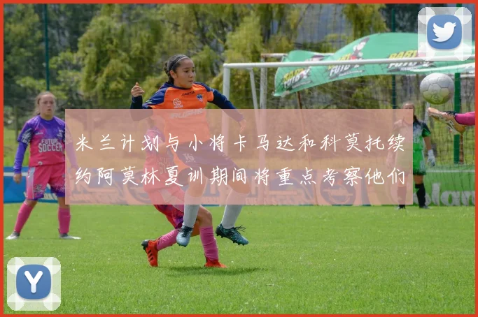 米兰计划与小将卡马达和科莫托续约阿莫林夏训期间将重点考察他们