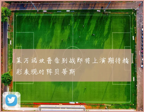 莱万诺坎普告别战即将上演期待精彩表现对阵贝蒂斯