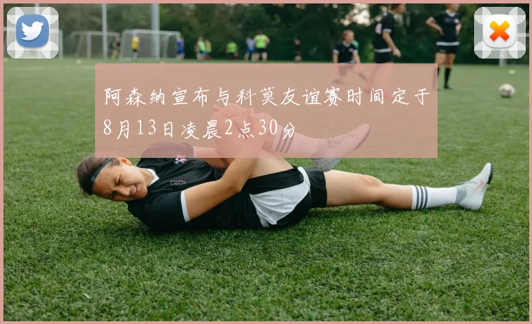 阿森纳宣布与科莫友谊赛时间定于8月13日凌晨2点30分