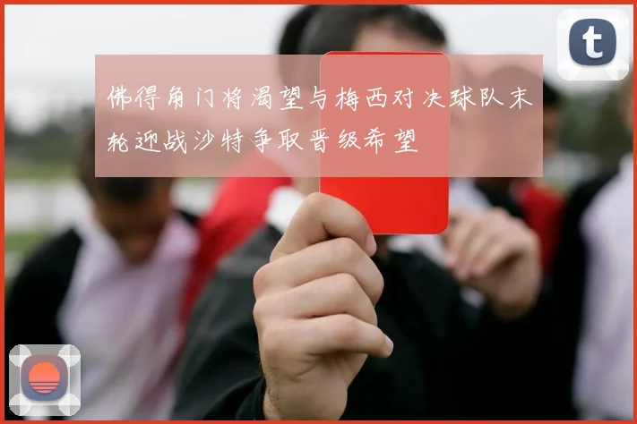 佛得角门将渴望与梅西对决球队末轮迎战沙特争取晋级希望