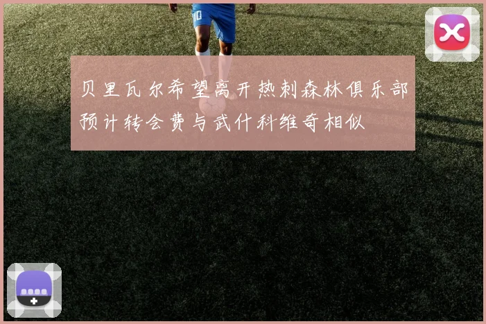 贝里瓦尔希望离开热刺森林俱乐部预计转会费与武什科维奇相似