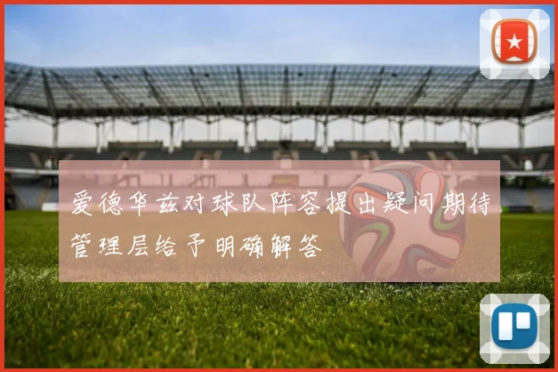 爱德华兹对球队阵容提出疑问期待管理层给予明确解答