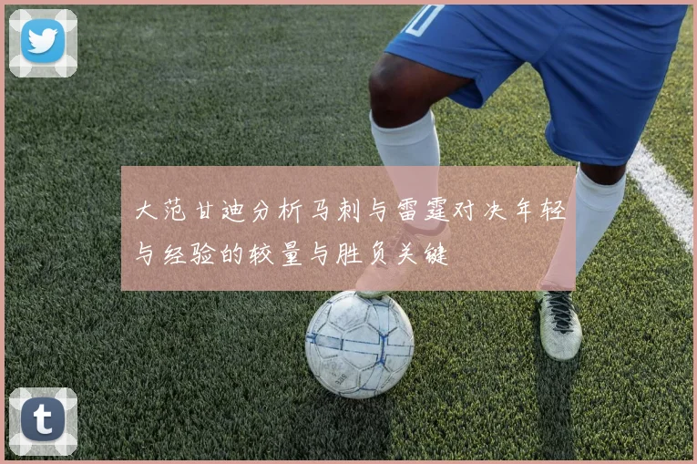 大范甘迪分析马刺与雷霆对决年轻与经验的较量与胜负关键