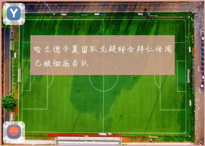 哈兰德今夏留队无疑转会拜仁传闻已被彻底否认