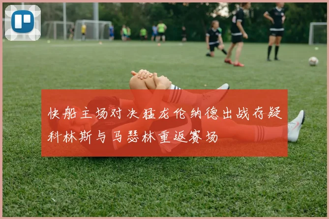 快船主场对决猛龙伦纳德出战存疑科林斯与马瑟林重返赛场