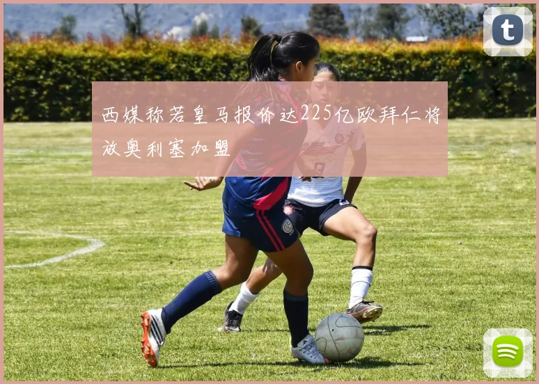 西媒称若皇马报价达225亿欧拜仁将放奥利塞加盟