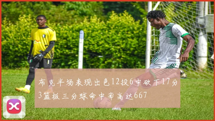 布克半场表现出色12投6中砍下17分3篮板三分球命中率高达667