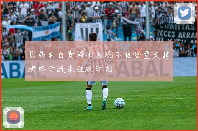 贝弗利自责骑士表现不佳哈登支持者终于迎来狂欢时刻