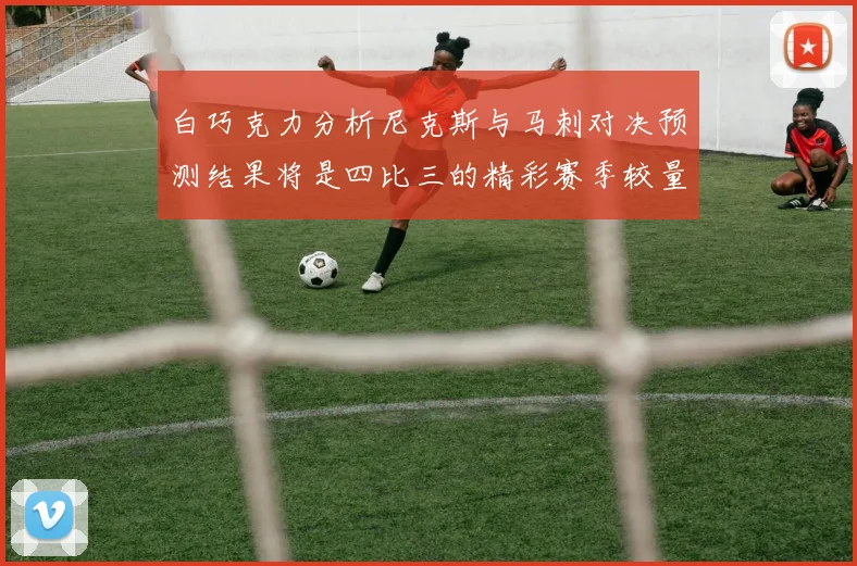 白巧克力分析尼克斯与马刺对决预测结果将是四比三的精彩赛季较量