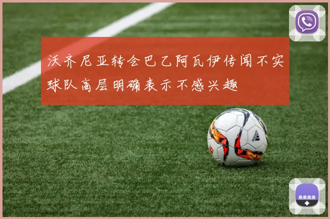 沃齐尼亚转会巴乙阿瓦伊传闻不实球队高层明确表示不感兴趣